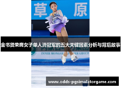 金书贤荣膺女子单人滑冠军的五大关键因素分析与背后故事 金书贤荣膺女子单人滑冠军的五大关键因素分析与背后故事