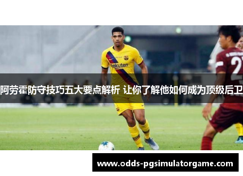 阿劳霍防守技巧五大要点解析 让你了解他如何成为顶级后卫