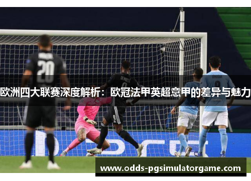 欧洲四大联赛深度解析：欧冠法甲英超意甲的差异与魅力