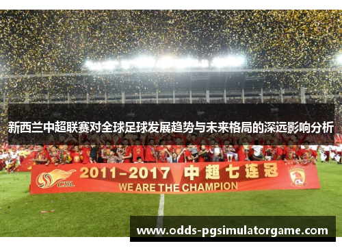 新西兰中超联赛对全球足球发展趋势与未来格局的深远影响分析