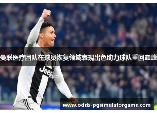 曼联医疗团队在球员恢复领域表现出色助力球队重回巅峰
