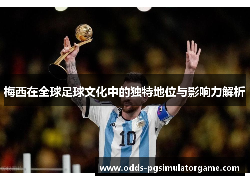 梅西在全球足球文化中的独特地位与影响力解析