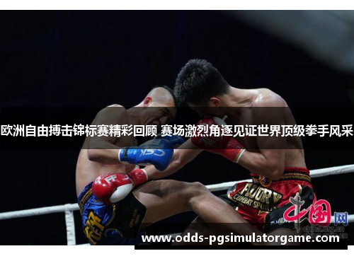 欧洲自由搏击锦标赛精彩回顾 赛场激烈角逐见证世界顶级拳手风采 欧洲自由搏击锦标赛精彩回顾 赛场激烈角逐见证世界顶级拳手风采