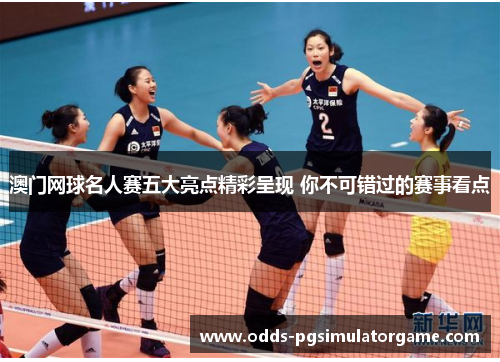 澳门网球名人赛五大亮点精彩呈现 你不可错过的赛事看点