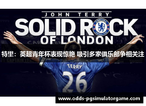 特里：英超青年杯表现惊艳 吸引多家俱乐部争相关注