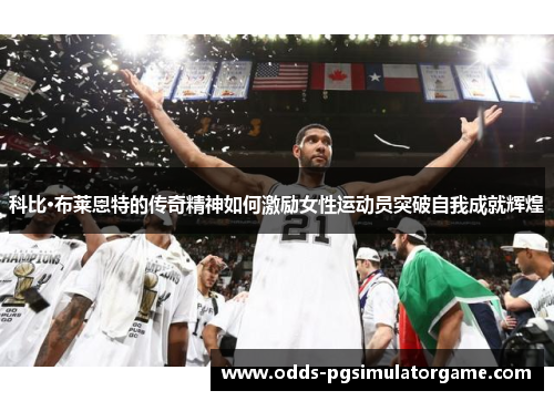 科比·布莱恩特的传奇精神如何激励女性运动员突破自我成就辉煌