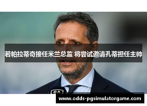 若帕拉蒂奇接任米兰总监 将尝试邀请孔蒂担任主帅